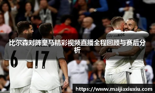 比尔森对阵皇马精彩视频直播全程回顾与赛后分析
