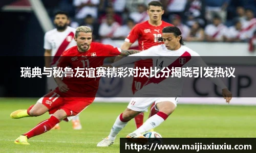 瑞典与秘鲁友谊赛精彩对决比分揭晓引发热议