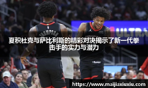 夏积杜克与萨比利斯的精彩对决揭示了新一代拳击手的实力与潜力