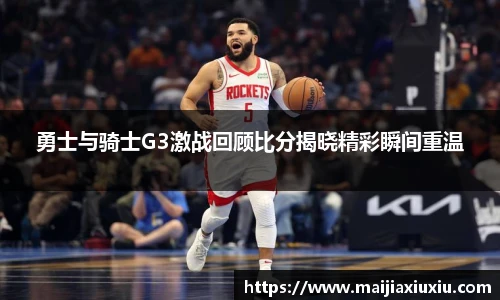 勇士与骑士G3激战回顾比分揭晓精彩瞬间重温