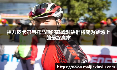 祖力皮卡尔与托马斯的巅峰对决谁将成为赛场上的最终赢家